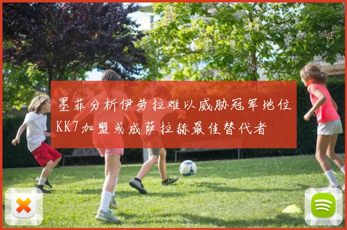 墨菲分析伊劳拉难以威胁冠军地位KK7加盟或成萨拉赫最佳替代者