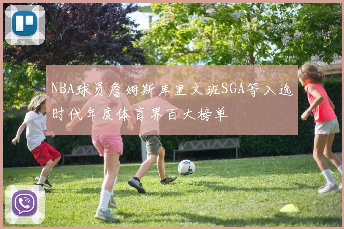 NBA球员詹姆斯库里文班SGA等入选时代年度体育界百大榜单