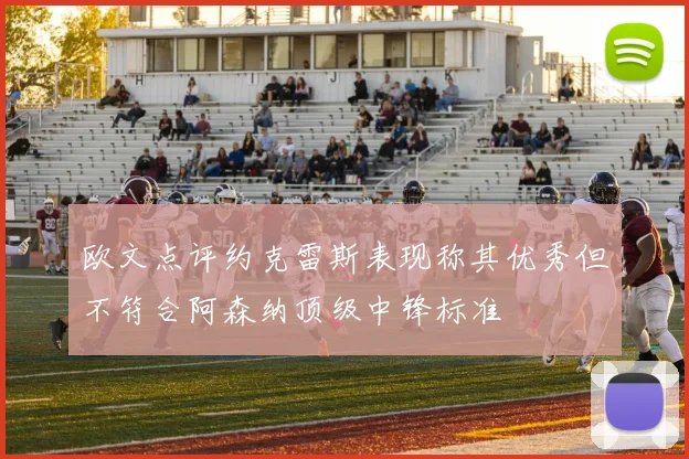 欧文点评约克雷斯表现称其优秀但不符合阿森纳顶级中锋标准